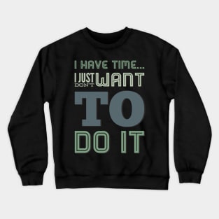 I have time I just don't want to do it Crewneck Sweatshirt